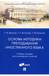Основы методики преподавания иностранного языка. Учебное пособие для семинарских занятий / Кузнецова Галина Александровна, Фролова Галина Михайловна, Куркина Анастасия Юрьевна