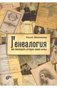 Генеалогия. Как воссоздать историю вашей семьи / Мазикина Лилит