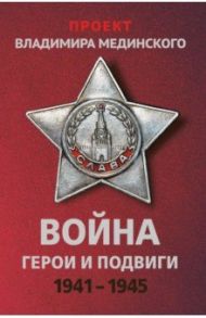 Проект Владимира Мединского. Война. Герои и подвиги / Мединский Владимир Ростиславович