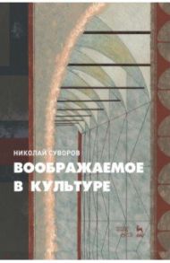 Воображаемое в культуре. Монография / Суворов Николай Николаевич