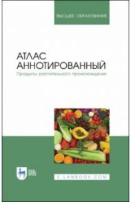 Атлас аннотированный. Продукты растительного происхождения. Учебное пособие / Позняковский Валерий Михайлович, Рязанова Ольга Александровна, Николаева Мария Андреевна
