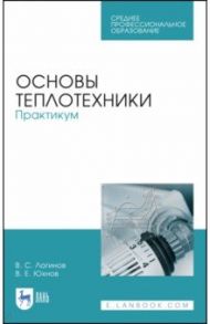 Основы теплотехники. Практикум. Учебное пособие. СПО / Юхнов Вячеслав Евгеньевич, Логинов Владимир Степанович