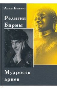 Религия Бирмы. Мудрость ариев / Беннет Алан