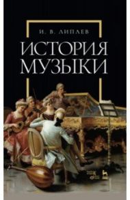 История музыки. Учебное пособие / Липаев Иван Васильевич