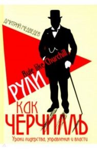 Рули как Черчилль. Уроки лидерства, управления и власти / Медведев Дмитрий Львович