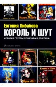 Король и Шут. История группы от начала и до конца / Либабова Евгения