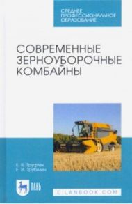 Современные зерноуборочные комбайны. Учебное пособие. СПО / Труфляк Евгений Владимирович, Трубилин Евгений Иванович