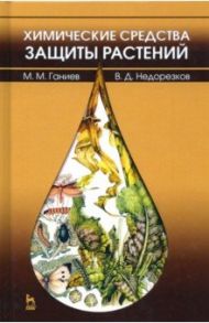 Химические средства защиты растений. Учебное пособие. СПО / Ганиев Мунир Миргалимович, Недорезков Владимир Дмитриевич