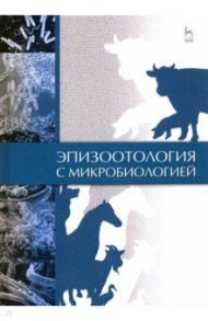 Эпизоотология с микробиологией. Учебник / Алиев Алаутдин Серажутдинович, Святковский А. В., Кузьмин Владимир Александрович