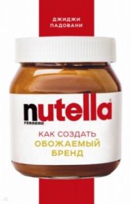 Nutella. Как создать обожаемый бренд / Падовани Джиджи