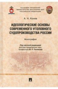 Идеологические основы современного уголовного судопроизводства России. Монография / Конев Андрей Николаевич