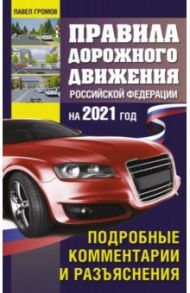 Правила дорожного движения Россйской Федерации на 2021 год. Подробные комментарии и разъяснения / Громов Павел Михайлович