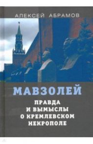 Правда и вымыслы о кремлевском некрополе и мавзолее / Абрамов Алексей