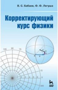 Корректирующий курс физики. Учебное пособие / Бабаев Владимир Сергеевич, Легуша Федор Федорович