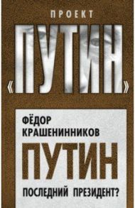 Путин. Последний президент? / Крашенинников Федор