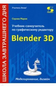 Учебник-самоучитель по трехмерной графике в Blender 3D. Моделирование, дизайн, анимация, спецэффекты / Серова Мария Николаевна