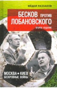 Бесков против Лобановского. Москва - Киев. Бескровные войны / Раззаков Федор Ибатович