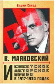 В. Маяковский и советское авторское право в 1917-1930 годах / Солод Вадим Юрьевич