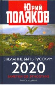 Желание быть русским. 2020. Заметки об этноэтике / Поляков Юрий Михайлович