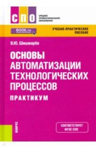Основы автоматизации технологических процессов. Практикум. Учебно-практическое пособие / Шишмарев Владимир Юрьевич