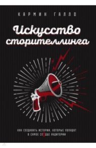 Искусство сторителлинга. Как создавать истории, которые попадут в самое сердце аудитории / Галло Кармин