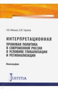 Интерпретационная правовая политика в современной России в условиях глобализации и регионализации / Малько Александр Васильевич, Терехов Евгений Михайлович