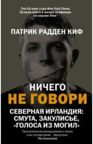 Ничего не говори. Северная Ирландия. Смута, закулисье, «голоса из могил» / Радден Киф Патрик