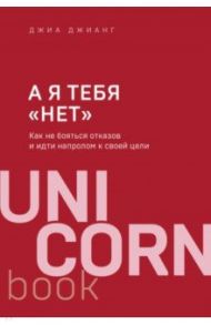 А я тебя "нет". Как не бояться отказов и идти напролом к своей цели / Джианг Джиа