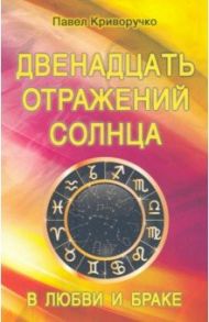 Двенадцать отражений Солнца в любви и браке / Криворучко Павел