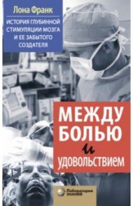 Между болью и удовольствием. История глубинной стимуляции мозга и его забытого создателя / Франк Лона