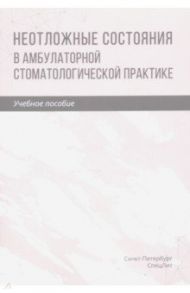 Неотложные состояния в амбулаторной стоматологической практике. Учебное пособие / Труханова Инна Георгиевна, Трунин Дмитрий Александрович, Зинатуллина Диляра Сабировна