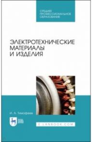 Электротехнические материалы и изделия. Учебное пособие / Тимофеев Игорь Александрович