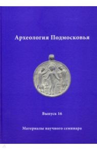 Археология Подмосковья. Материалы научного семинара. Выпуск 16 / Лопатина О. А., Забигайло Н. В., Кашина Е. А.