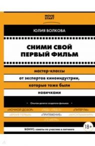 Сними свой первый фильм! Мастер-классы от экспертов киноиндустрии, которые тоже были новичками / Волкова Юлия Сергеевна