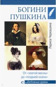 Богини Пушкина. От "златой весны" до "поздней осени" / Черкашина Лариса Андреевна