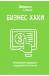 БИЗНЕС-ХАКИ. Секретный опыт успешных предпринимателей России / Белов Вадим Юрьевич, Шуравина Ольга Николаевна, Синичкина Алина Ивановна