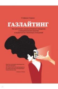 Газлайтинг. Как распознать эмоциональное насилие и вырваться на свободу из токсичных отношений / Саркис Стефани