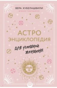 Астроэнциклопедия для успешной женщины / Хубелашвили Вера Мошевна