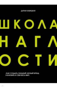 Школа наглости. Как создать сильный личный бренд и влюбить в себя весь мир / Кабицкая Дарья