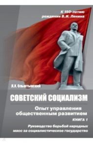 Советский социализм. Опыт управления общественным развитием. Книга 1. Руководство борьбой / Ольштынский Леннор Иванович