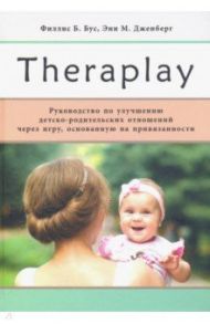 Theraplay. Руководство по улучшению детско-родительских отношений через игру / Бус Филлис Б., Дженберг Энн М.