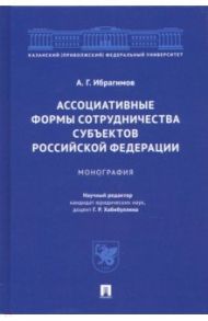 Ассоциативные формы сотрудничества субъектов Российской Федерации. Монография / Ибрагимов Артур Гасангусейнович