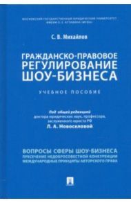 Гражданско-правовое регулирование шоу-бизнеса. Учебное пособие / Михайлов Семен Викторович