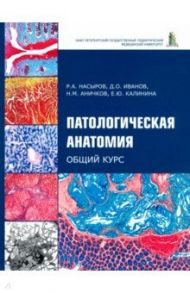 Патологическая анатомия. Общий курс. Учебник для медицинских вузов / Насыров Руслан Абдуллаевич, Иванов Дмитрий Олегович, Аничков Николай Мильевич