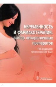 Беременность и фармакотерапия. Выбор лекарственных препаратов / Ших Евгения Валерьевна, Городецкая Галина Ивановна, Махова Анна Александровна