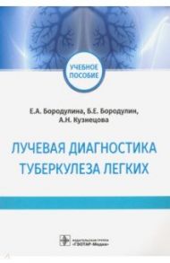 Лучевая диагностика туберкулеза легких. Учебное пособие / Бородулина Елена Александровна, Бородулин Борис Евгеньевич, Кузнецова Алена Николаевна
