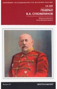 Генерал В.А. Сухомлинов. Военный министр эпохи Великой войны / Бей Евгений Васильевич