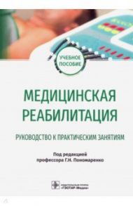 Медицинская реабилитация. Руководство к практическим занятиям / Пономаренко Геннадий Николаевич, Ковлен Денис Викторович, Абусева Гюльнара Рякитовна
