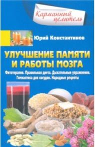 Улучшение памяти и работы мозга. Фитотерапия. Правильная диета. Дыхательные упражнения / Константинов Юрий