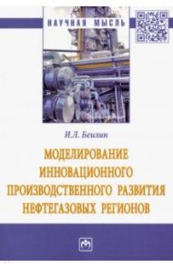 Моделирование инновационного производственного развития нефтегазовых регионов / Беилин Игорь Леонидович